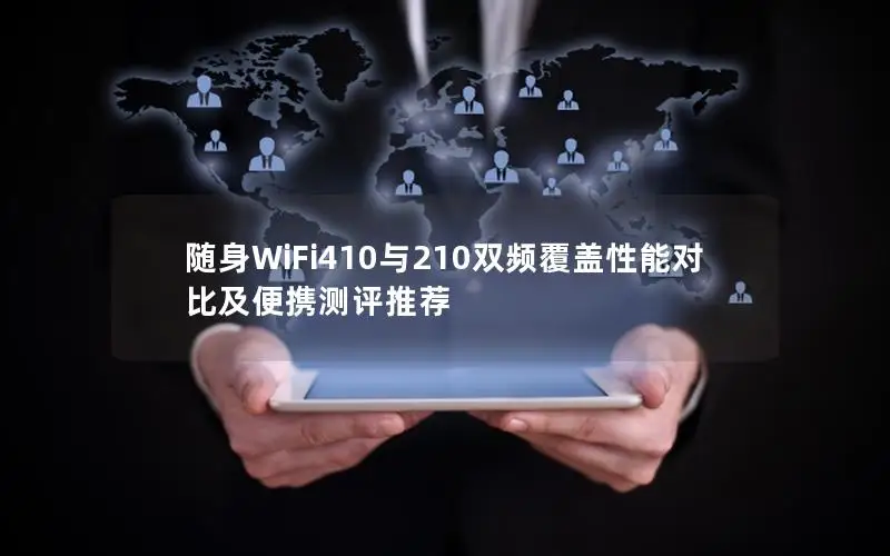 随身WiFi410与210双频覆盖性能对比及便携测评推荐