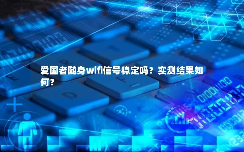 爱国者随身wifi信号稳定吗？实测结果如何？