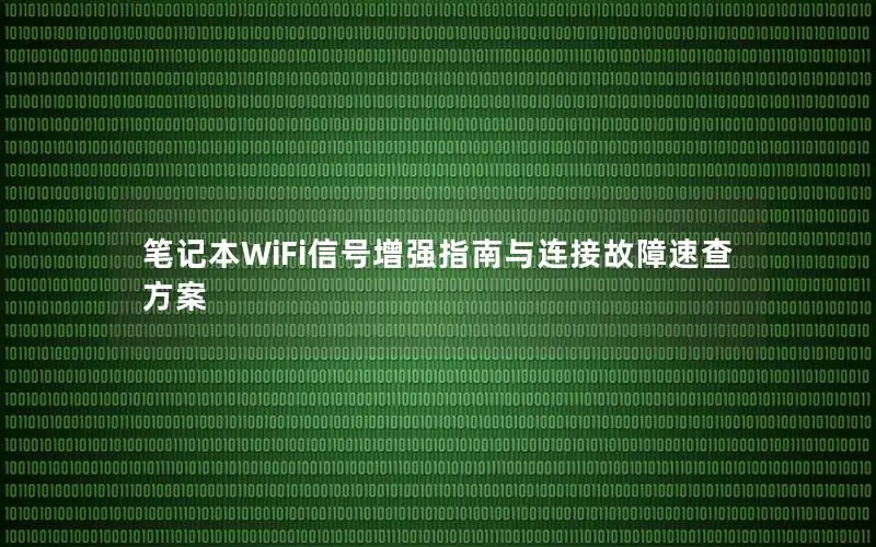 笔记本WiFi信号增强指南与连接故障速查方案