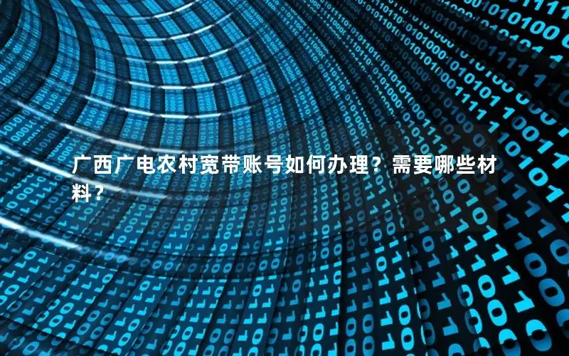 广西广电农村宽带账号如何办理？需要哪些材料？