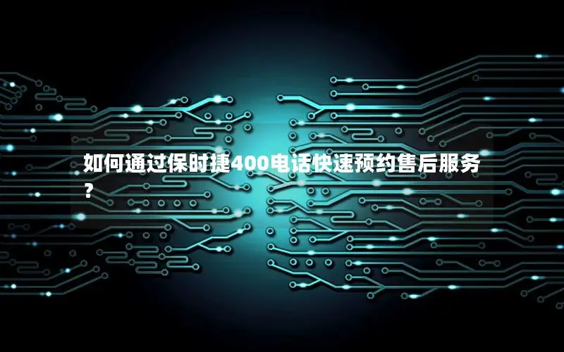 如何通过保时捷400电话快速预约售后服务？