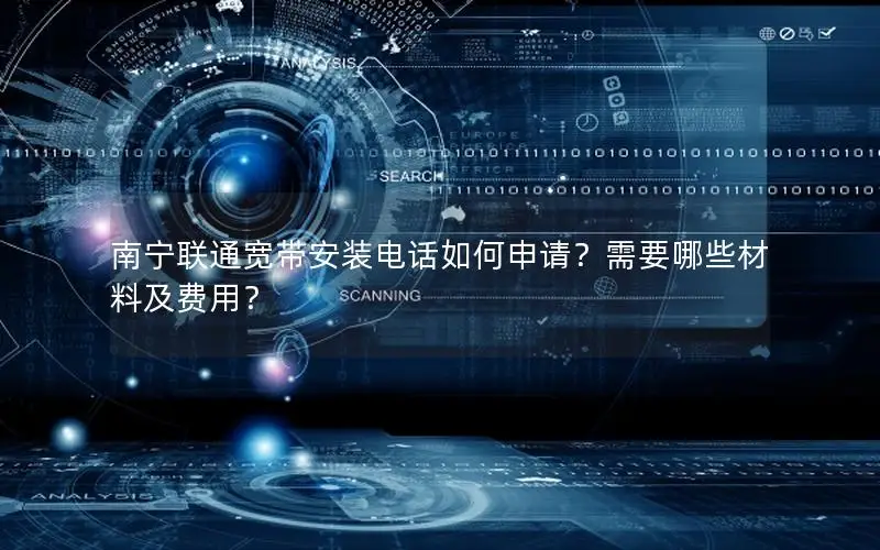 南宁联通宽带安装电话如何申请？需要哪些材料及费用？
