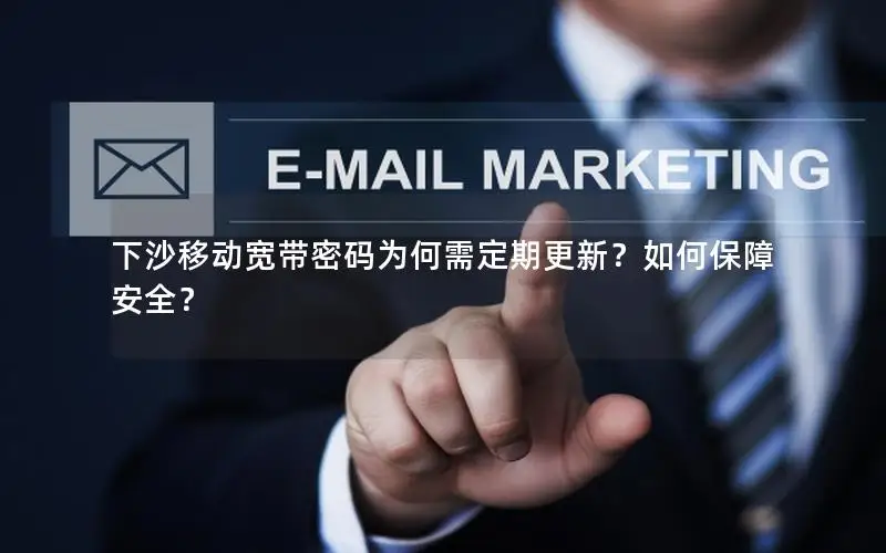 下沙移动宽带密码为何需定期更新？如何保障安全？