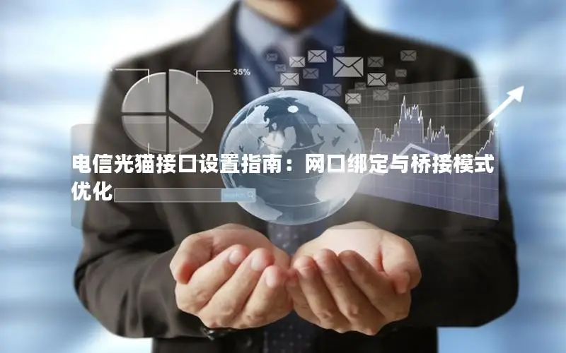 电信光猫接口设置指南：网口绑定与桥接模式优化