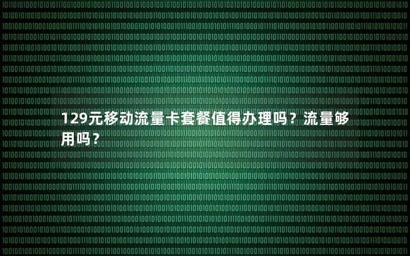 129元移动流量卡套餐值得办理吗？流量够用吗？