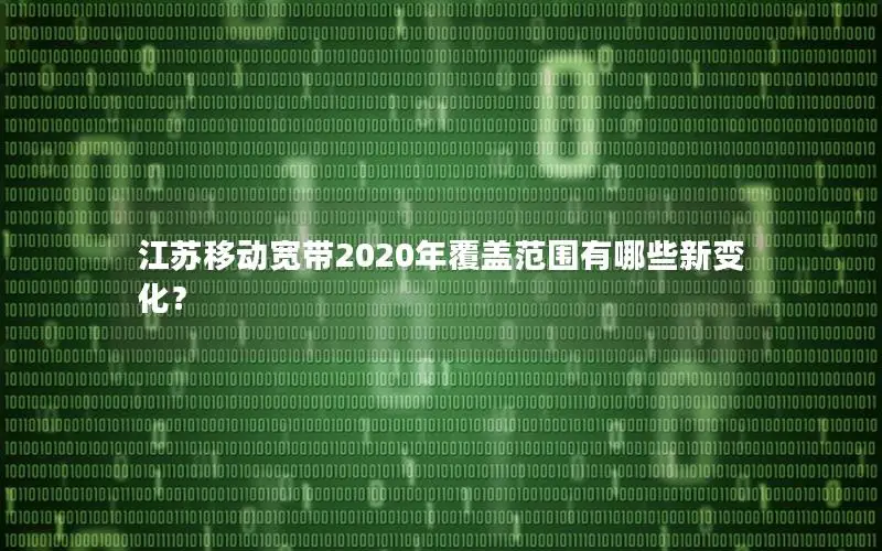 江苏移动宽带2020年覆盖范围有哪些新变化？