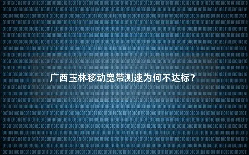 广西玉林移动宽带测速为何不达标？