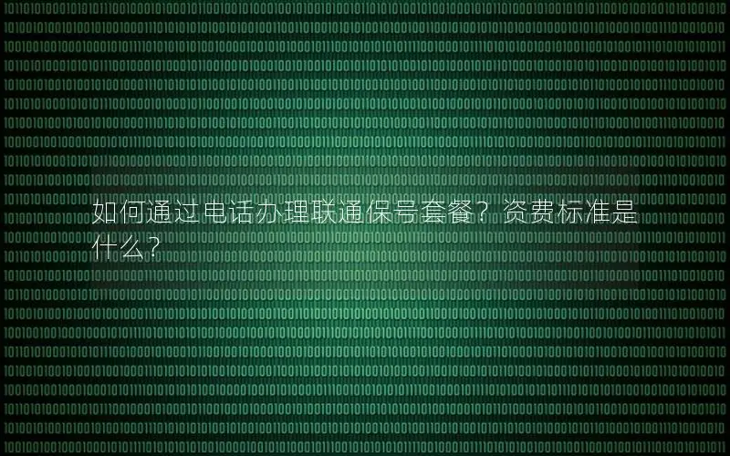 如何通过电话办理联通保号套餐？资费标准是什么？
