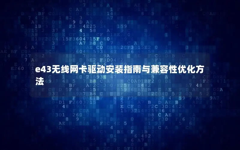 e43无线网卡驱动安装指南与兼容性优化方法