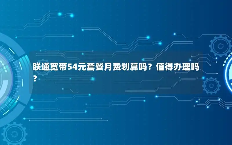 联通宽带54元套餐月费划算吗？值得办理吗？