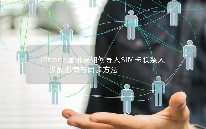 iPhone通讯录如何导入SIM卡联系人：步骤指南与同步方法