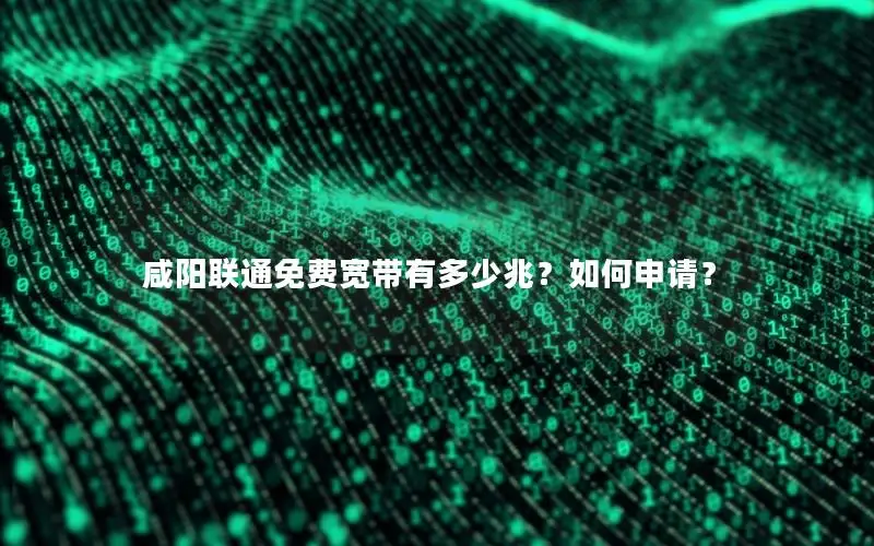 咸阳联通免费宽带有多少兆？如何申请？
