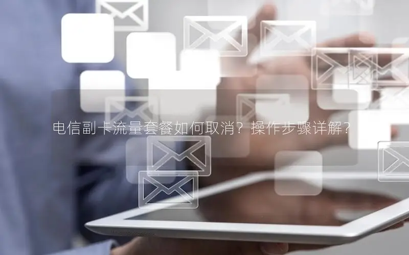 电信副卡流量套餐如何取消？操作步骤详解？