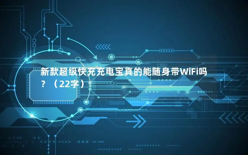 新款超级快充充电宝真的能随身带WiFi吗？（22字）