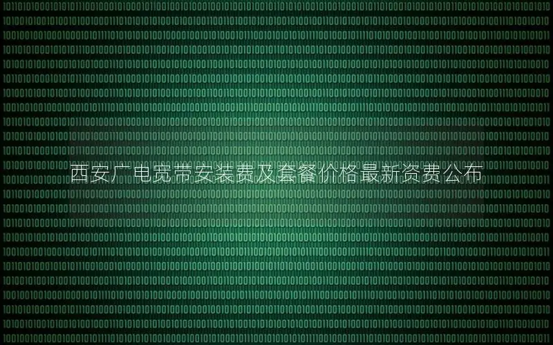 西安广电宽带安装费及套餐价格最新资费公布