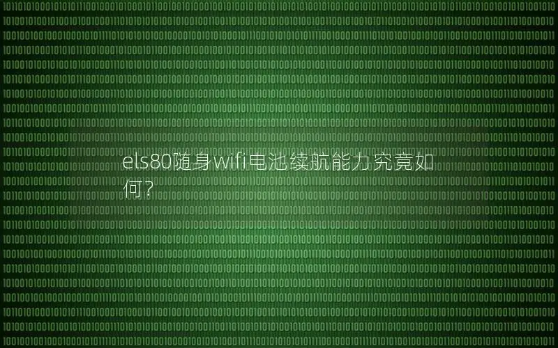 els80随身wifi电池续航能力究竟如何？