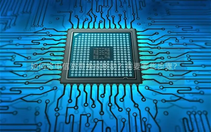 如何将电信宽带换成移动？需要哪些步骤？