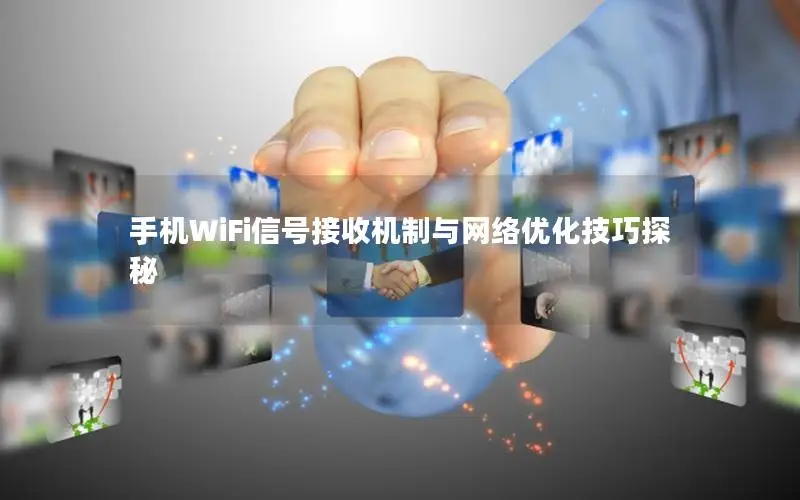 手机WiFi信号接收机制与网络优化技巧探秘