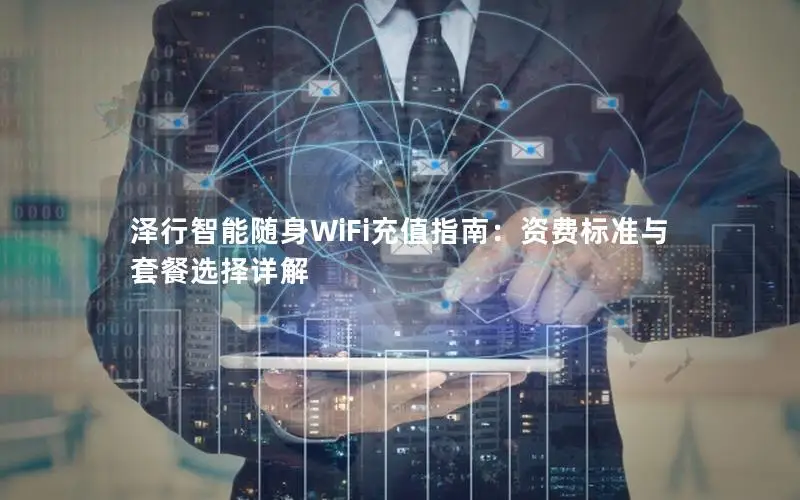 泽行智能随身WiFi充值指南：资费标准与套餐选择详解