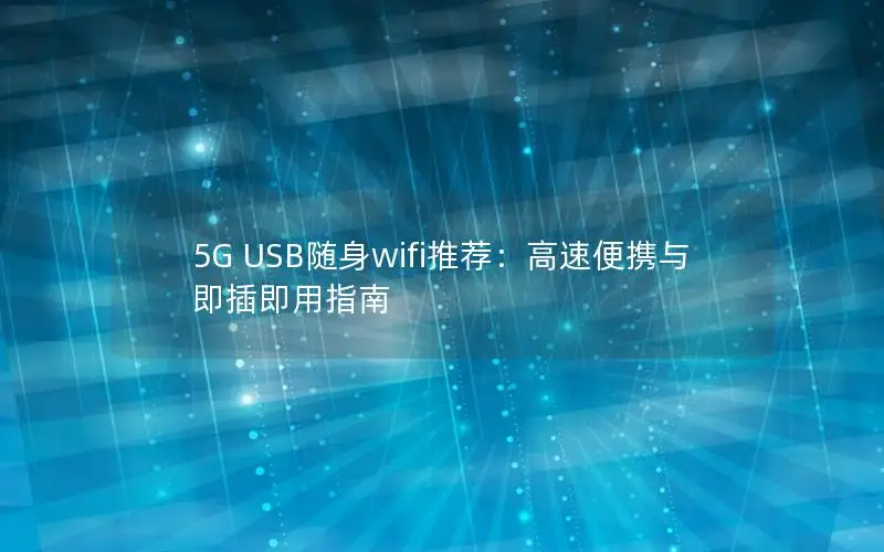 5G USB随身wifi推荐：高速便携与即插即用指南