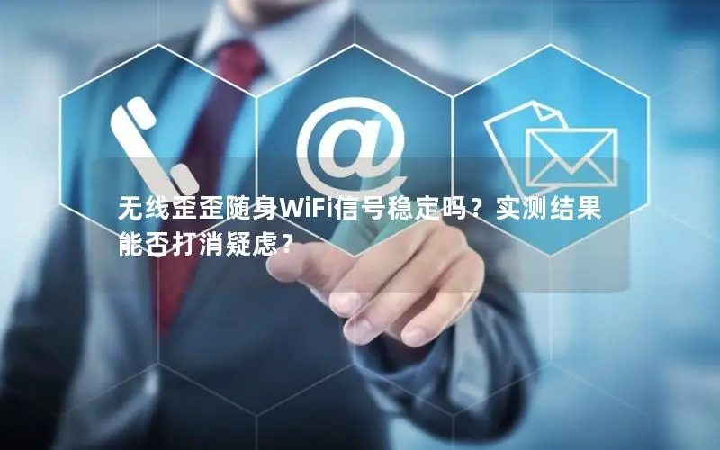 无线歪歪随身WiFi信号稳定吗？实测结果能否打消疑虑？