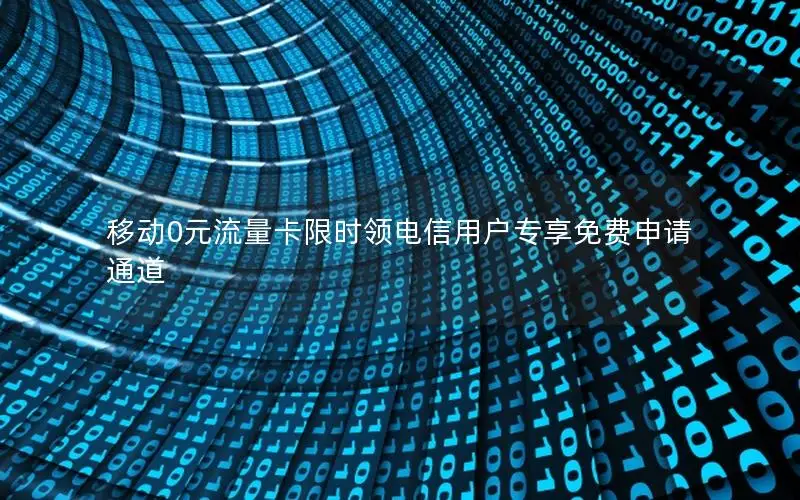 移动0元流量卡限时领电信用户专享免费申请通道
