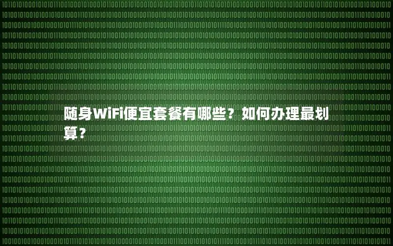随身WiFi便宜套餐有哪些？如何办理最划算？