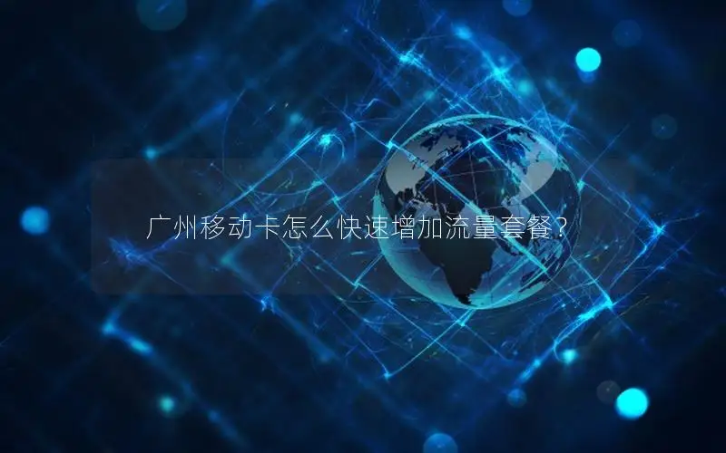 广州移动卡怎么快速增加流量套餐？
