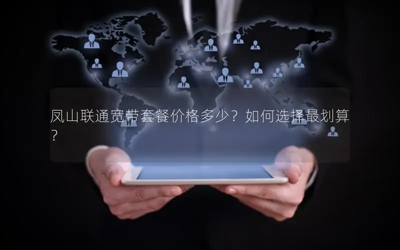 凤山联通宽带套餐价格多少？如何选择最划算？