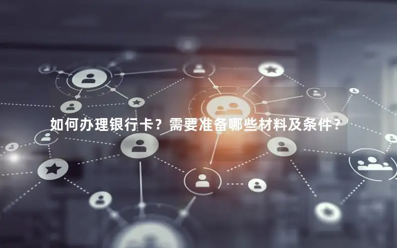 如何办理银行卡？需要准备哪些材料及条件？