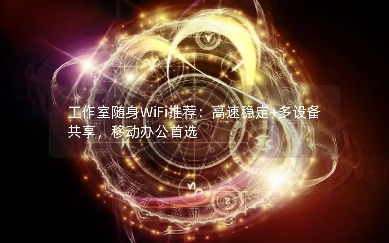 工作室随身WiFi推荐：高速稳定+多设备共享，移动办公首选