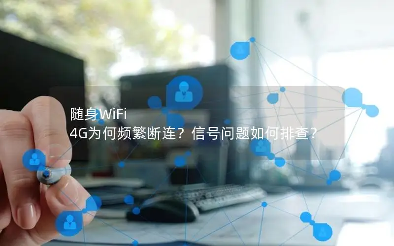 随身WiFi 4G为何频繁断连？信号问题如何排查？