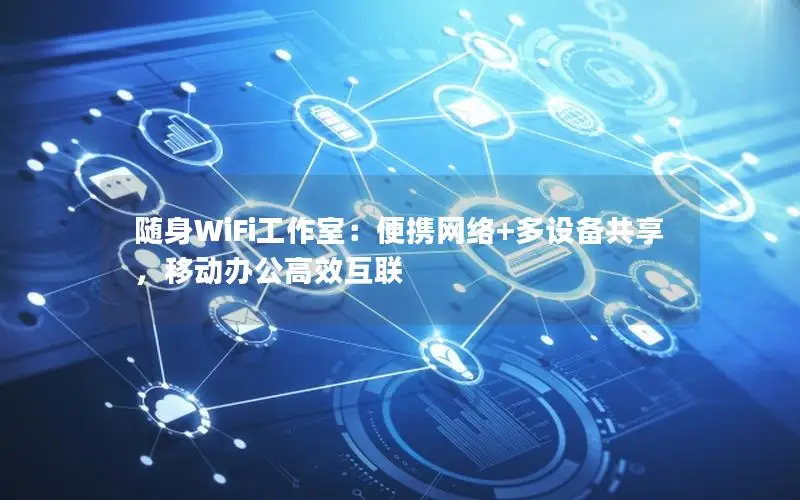 随身WiFi工作室：便携网络+多设备共享，移动办公高效互联
