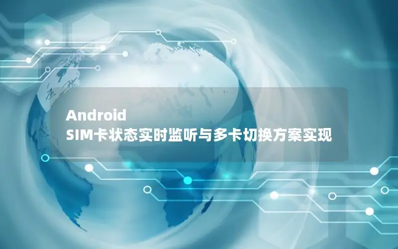 Android SIM卡状态实时监听与多卡切换方案实现