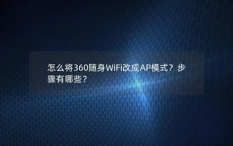 怎么将360随身WiFi改成AP模式？步骤有哪些？