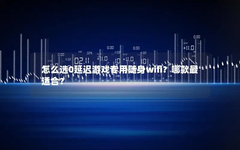 怎么选0延迟游戏专用随身wifi？哪款最适合？