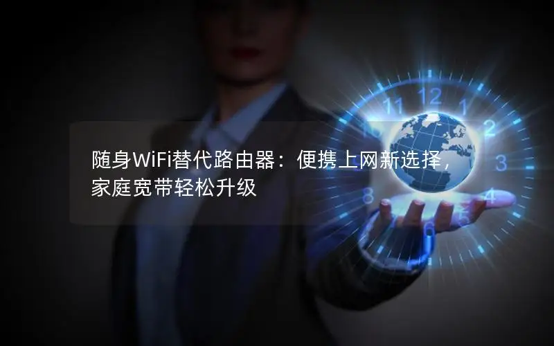 随身WiFi替代路由器：便携上网新选择，家庭宽带轻松升级
