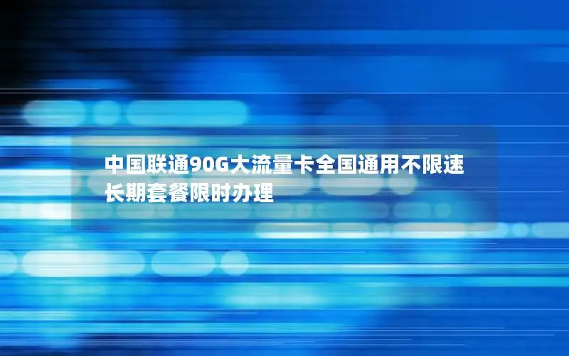 中国联通90G大流量卡全国通用不限速 长期套餐限时办理