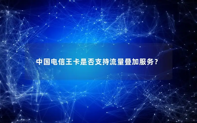 中国电信王卡是否支持流量叠加服务？