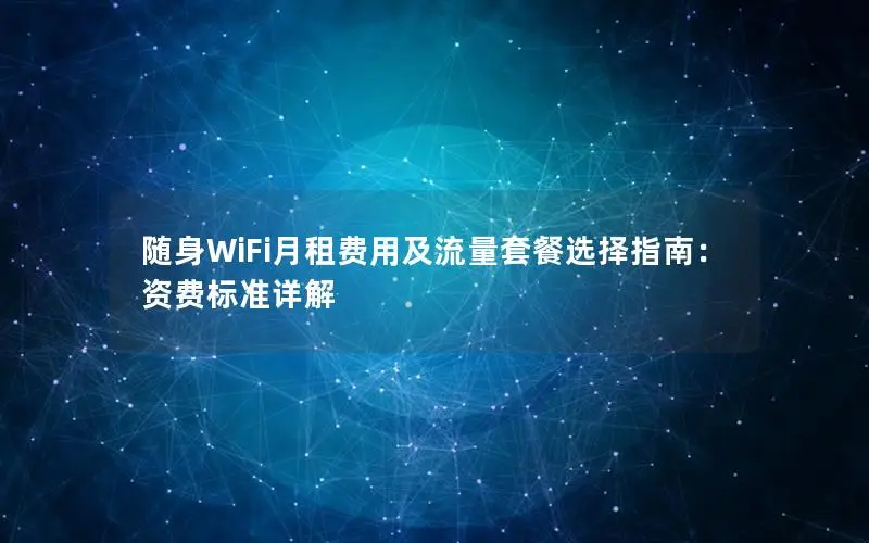 随身WiFi月租费用及流量套餐选择指南：资费标准详解