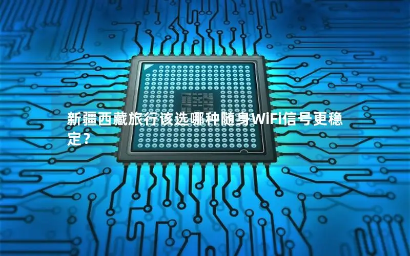 新疆西藏旅行该选哪种随身WiFi信号更稳定？