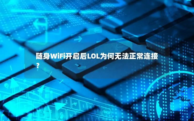 随身WiFi开启后LOL为何无法正常连接？
