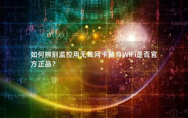 如何辨别监控用无线网卡随身WiFi是否官方正品？