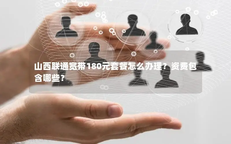 山西联通宽带180元套餐怎么办理？资费包含哪些？