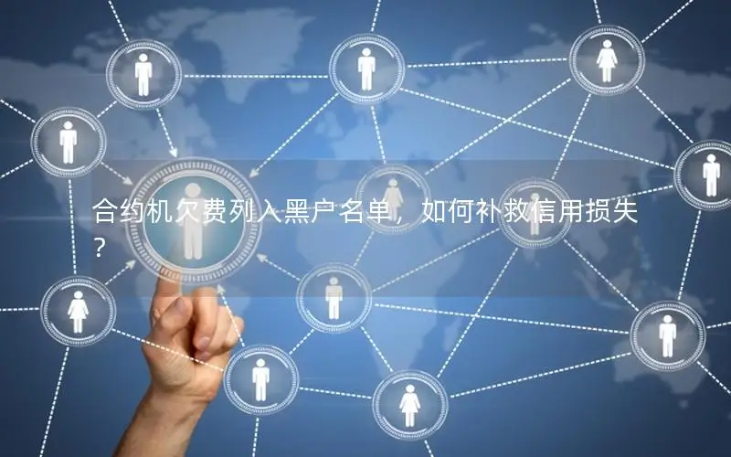 合约机欠费列入黑户名单，如何补救信用损失？
