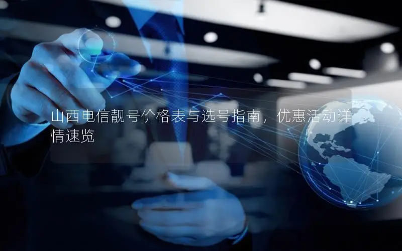 山西电信靓号价格表与选号指南，优惠活动详情速览