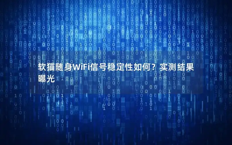 软猫随身WiFi信号稳定性如何？实测结果曝光