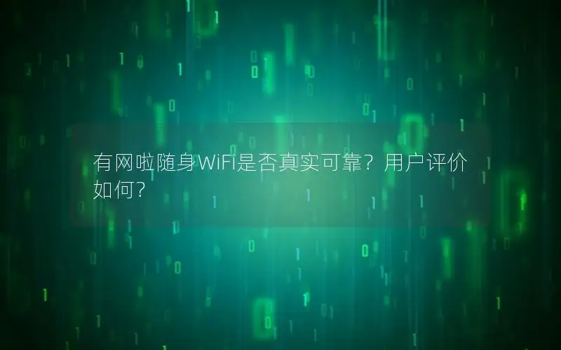 有网啦随身WiFi是否真实可靠？用户评价如何？