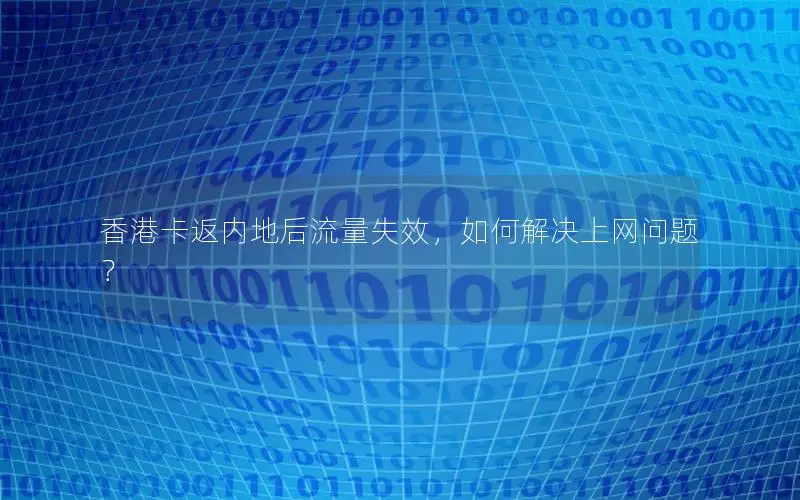 香港卡返内地后流量失效，如何解决上网问题？