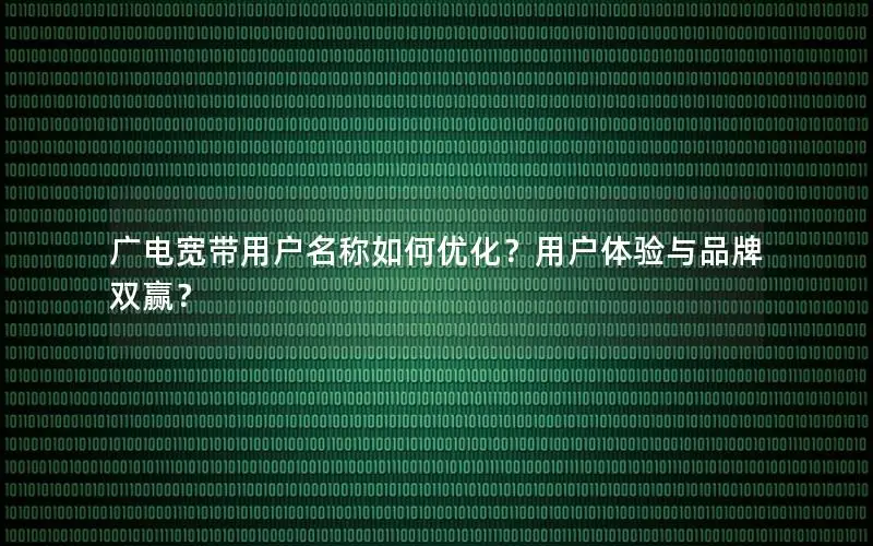 广电宽带用户名称如何优化？用户体验与品牌双赢？